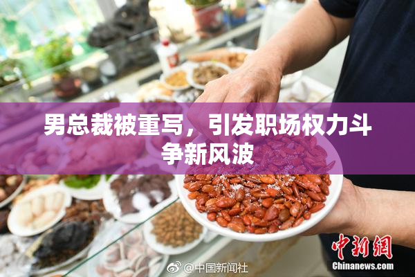 男总裁被重写，引发职场权力斗争新风波