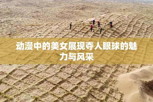 动漫中的美女展现夺人眼球的魅力与风采