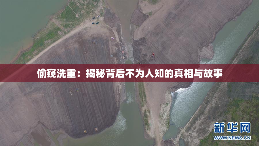 偷窥洗重：揭秘背后不为人知的真相与故事