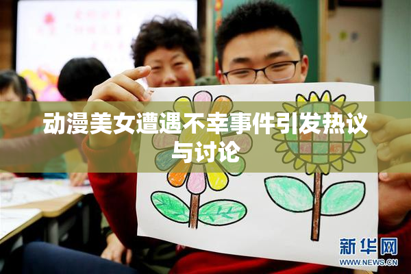 动漫美女遭遇不幸事件引发热议与讨论