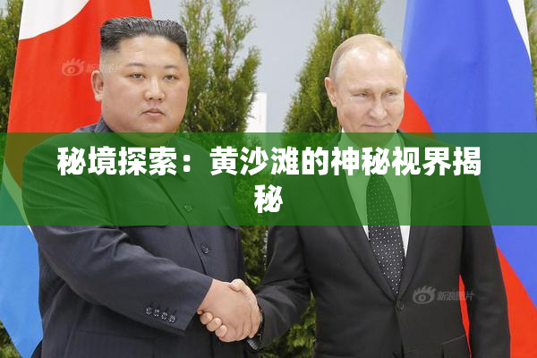 秘境探索：黄沙滩的神秘视界揭秘