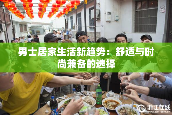 男士居家生活新趋势：舒适与时尚兼备的选择