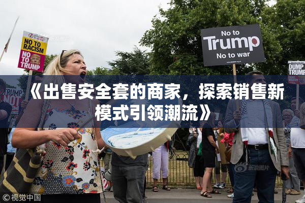 《出售安全套的商家，探索销售新模式引领潮流》