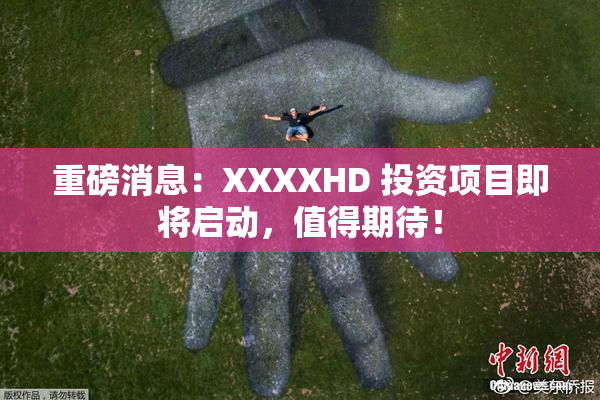 重磅消息：XXXXHD 投资项目即将启动，值得期待！