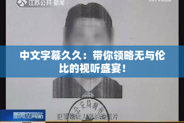 中文字幕久久：带你领略无与伦比的视听盛宴！