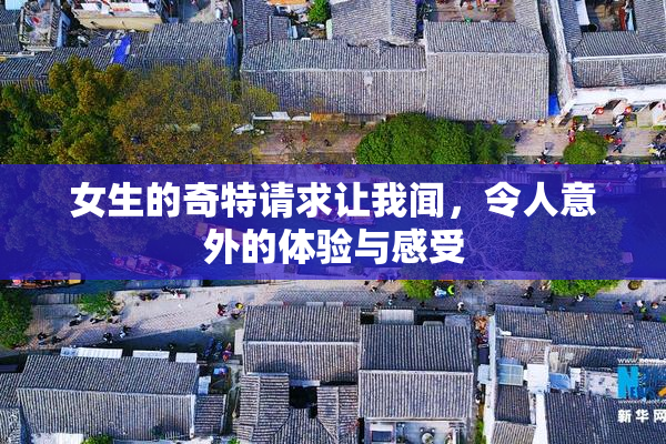 女生的奇特请求让我闻，令人意外的体验与感受