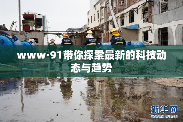 www·91带你探索最新的科技动态与趋势