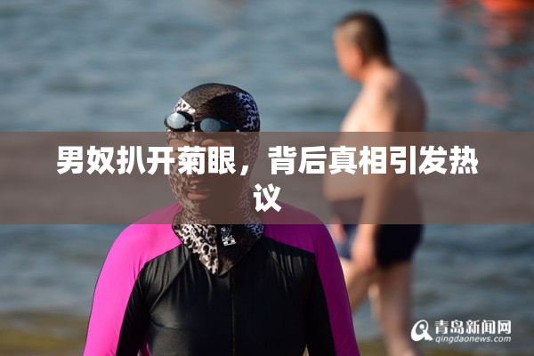 男奴扒开菊眼，背后真相引发热议