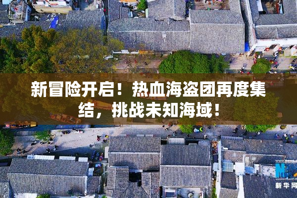 新冒险开启！热血海盗团再度集结，挑战未知海域！