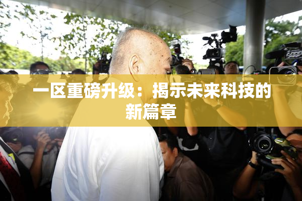 一区重磅升级：揭示未来科技的新篇章