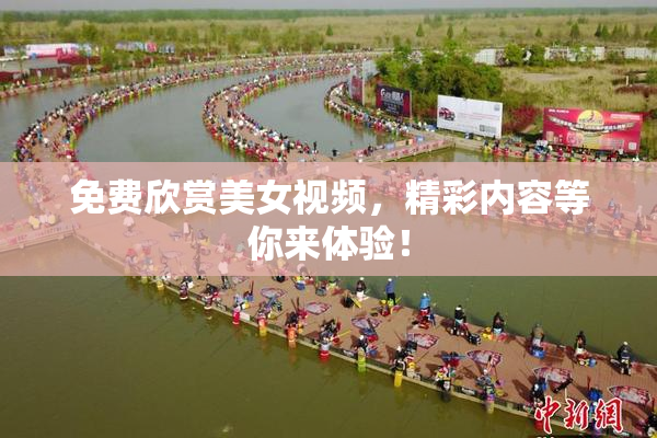 免费欣赏美女视频，精彩内容等你来体验！