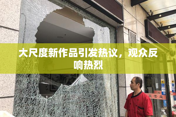 大尺度新作品引发热议，观众反响热烈