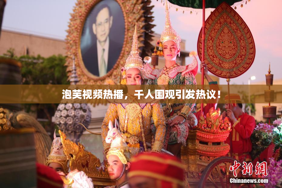 泡芙视频热播，千人围观引发热议！