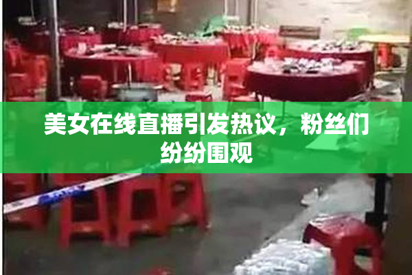 美女在线直播引发热议，粉丝们纷纷围观