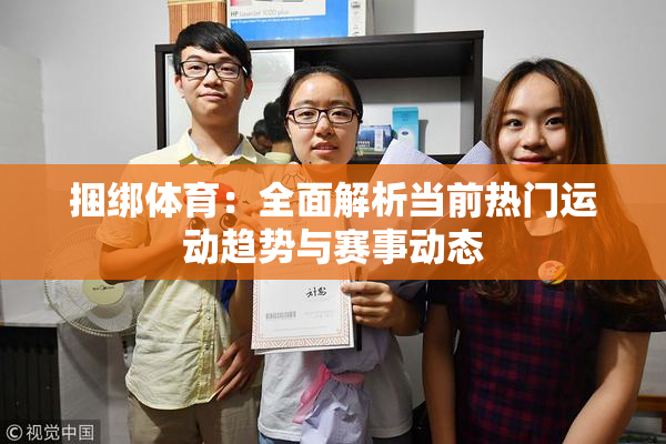 捆绑体育：全面解析当前热门运动趋势与赛事动态