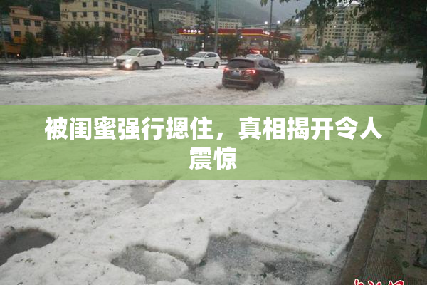 被闺蜜强行摁住，真相揭开令人震惊
