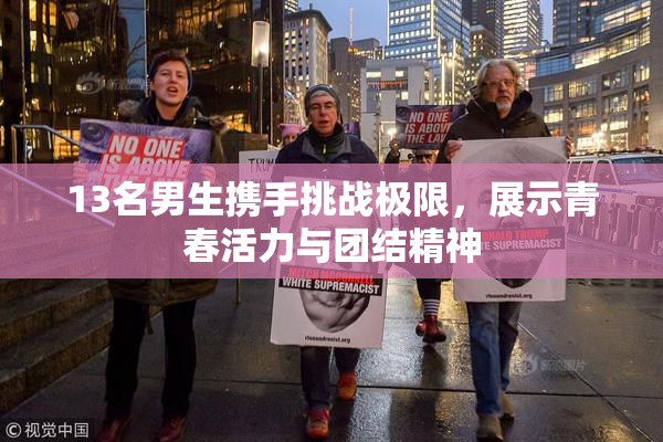 13名男生携手挑战极限，展示青春活力与团结精神