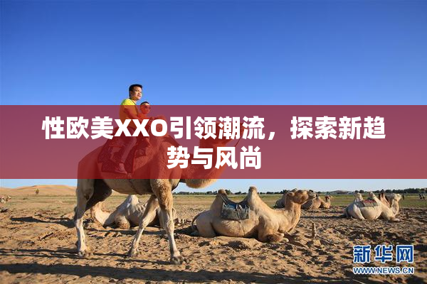 性欧美XXO引领潮流，探索新趋势与风尚