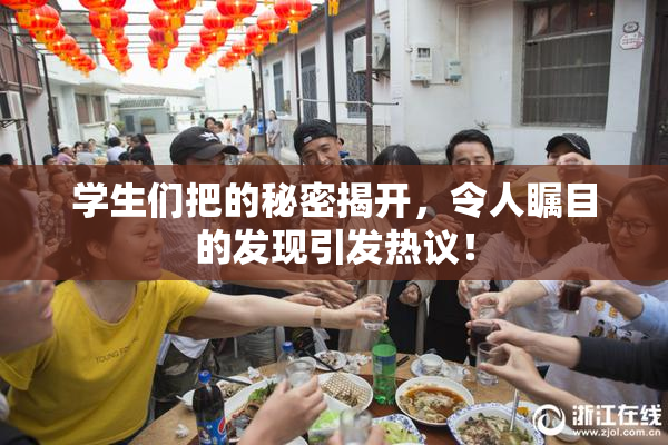 学生们把的秘密揭开，令人瞩目的发现引发热议！