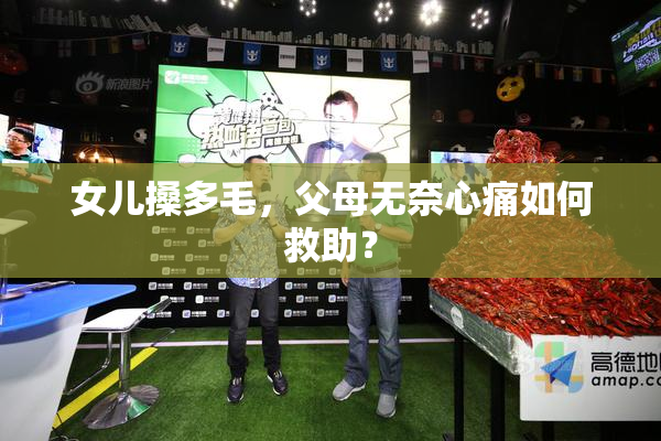女儿搡多毛，父母无奈心痛如何救助？