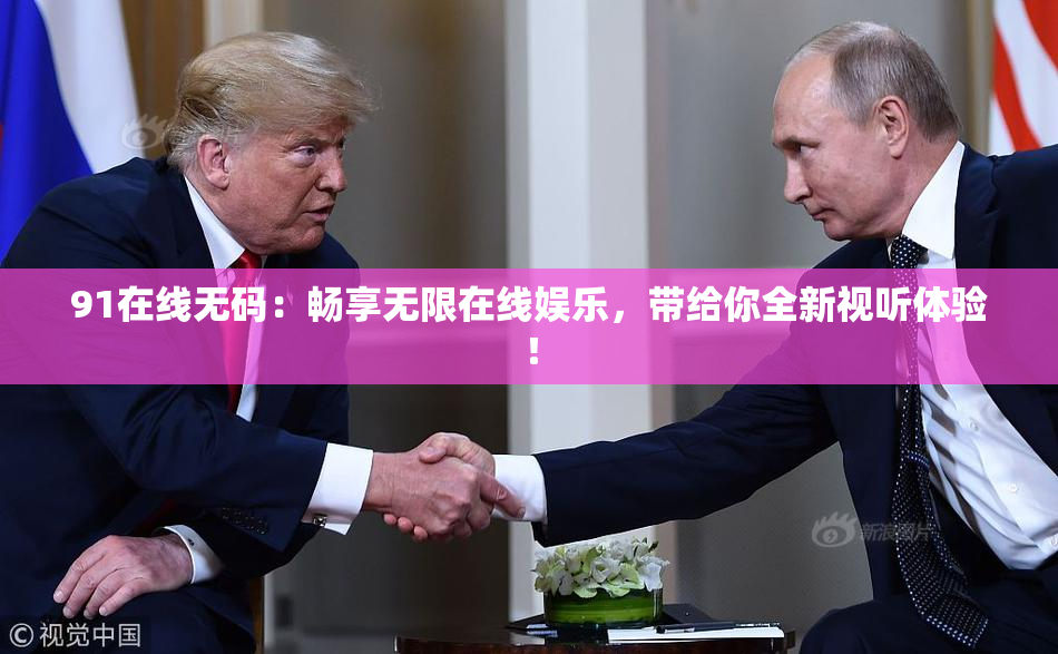 91在线无码：畅享无限在线娱乐，带给你全新视听体验！