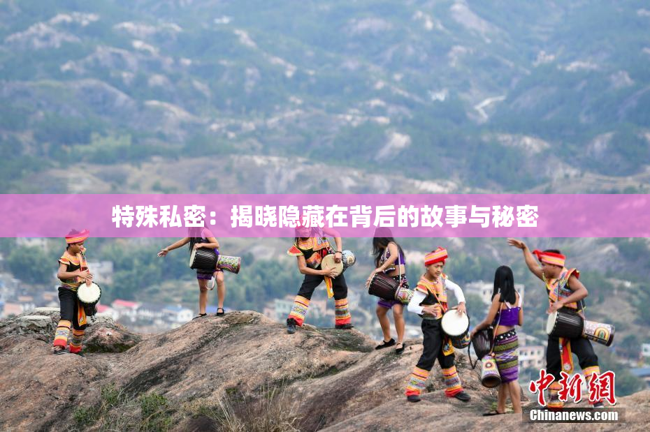 特殊私密：揭晓隐藏在背后的故事与秘密