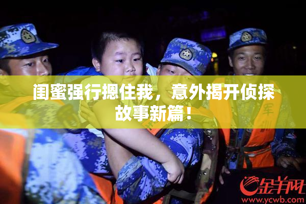闺蜜强行摁住我，意外揭开侦探故事新篇！