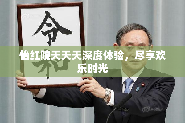 怡红院天天天深度体验，尽享欢乐时光