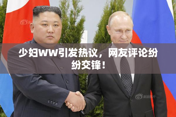 少妇WW引发热议，网友评论纷纷交锋！