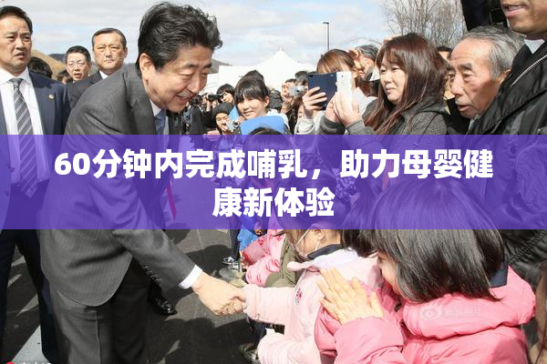 60分钟内完成哺乳，助力母婴健康新体验