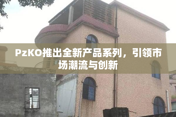 PzKO推出全新产品系列，引领市场潮流与创新