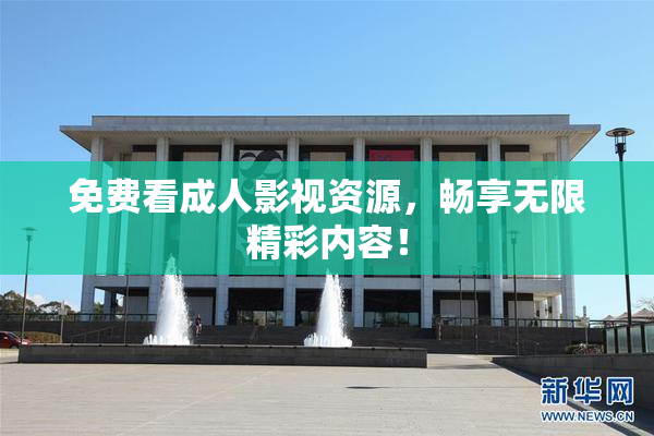 免费看成人影视资源，畅享无限精彩内容！