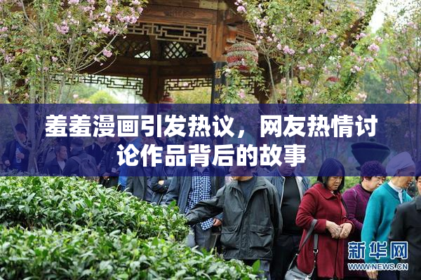 羞羞漫画引发热议，网友热情讨论作品背后的故事