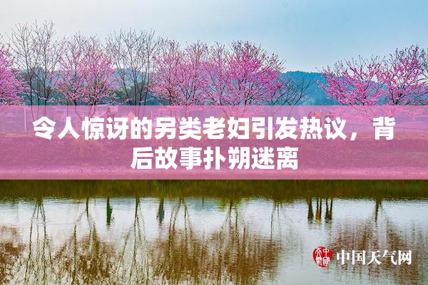 令人惊讶的另类老妇引发热议，背后故事扑朔迷离