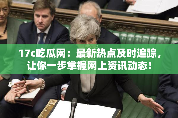 17c吃瓜网：最新热点及时追踪，让你一步掌握网上资讯动态！