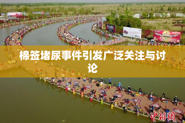 棉签堵尿事件引发广泛关注与讨论