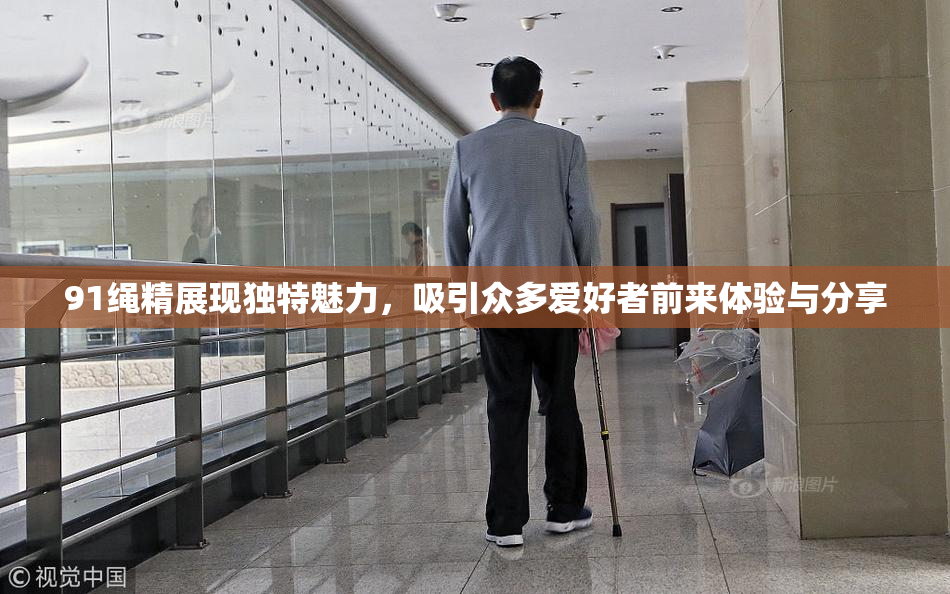 91绳精展现独特魅力，吸引众多爱好者前来体验与分享