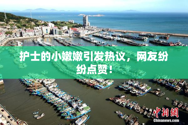 护士的小嫩嫩引发热议，网友纷纷点赞！
