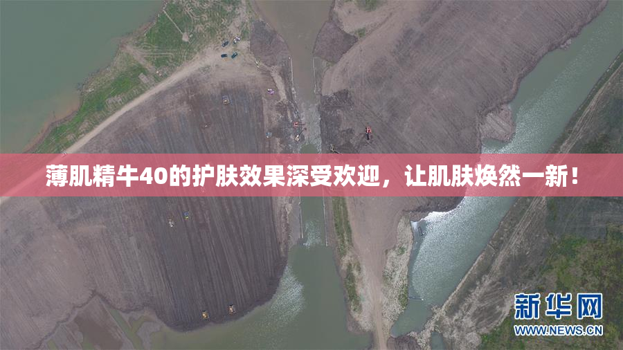 薄肌精牛40的护肤效果深受欢迎，让肌肤焕然一新！