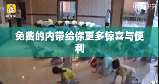 免费的内带给你更多惊喜与便利