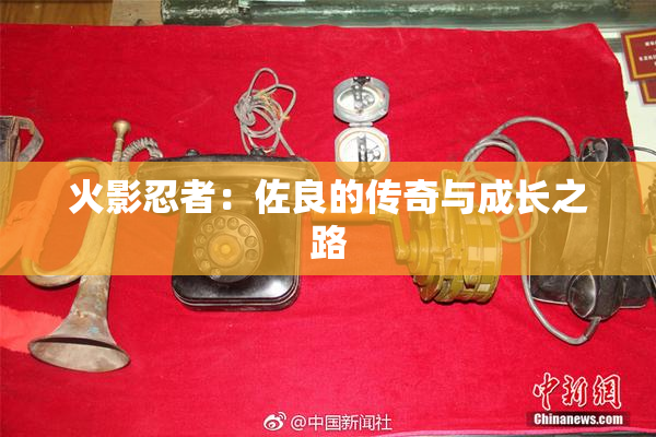 火影忍者：佐良的传奇与成长之路