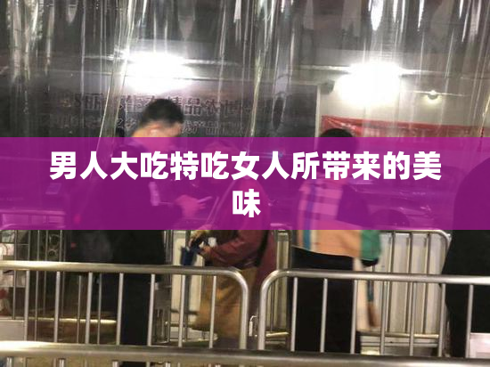 男人大吃特吃女人所带来的美味