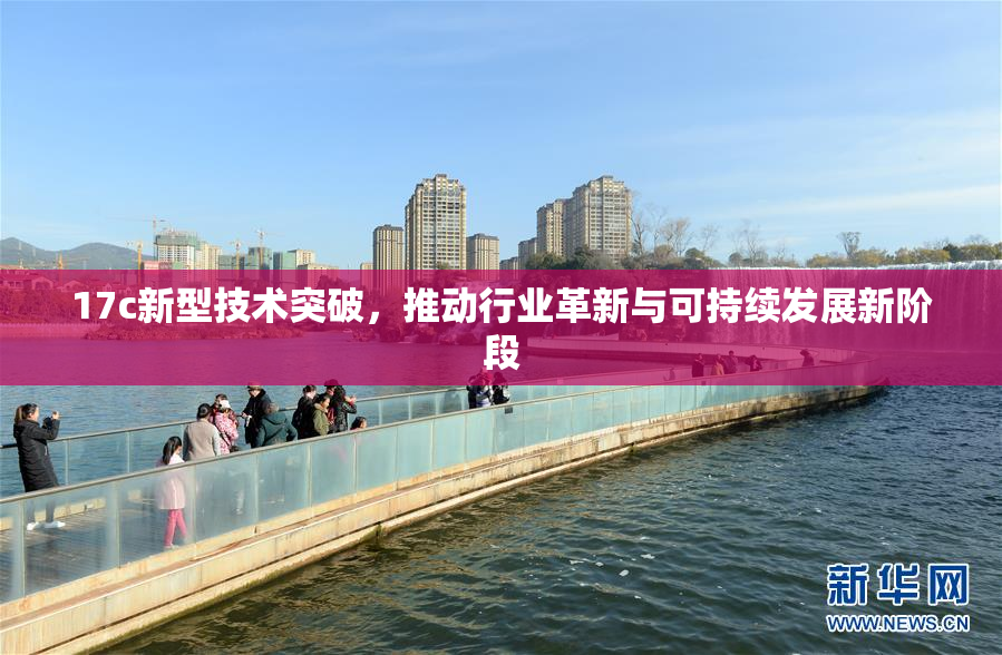 17c新型技术突破，推动行业革新与可持续发展新阶段