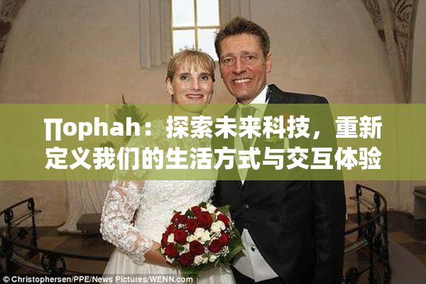 ∏ophah：探索未来科技，重新定义我们的生活方式与交互体验