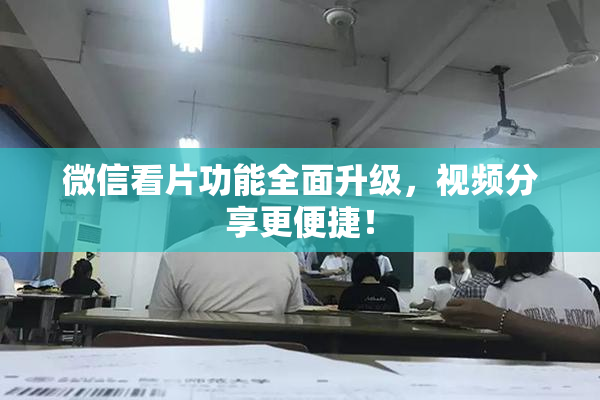 微信看片功能全面升级，视频分享更便捷！