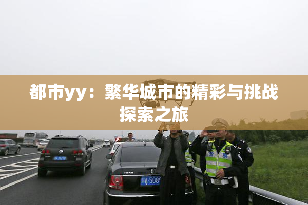 都市yy：繁华城市的精彩与挑战探索之旅