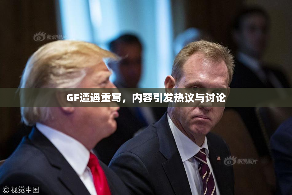 GF遭遇重写，内容引发热议与讨论