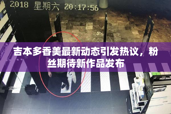 吉本多香美最新动态引发热议，粉丝期待新作品发布