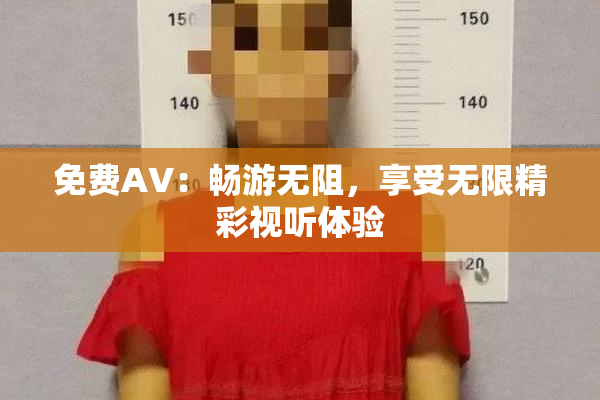 免费AV：畅游无阻，享受无限精彩视听体验
