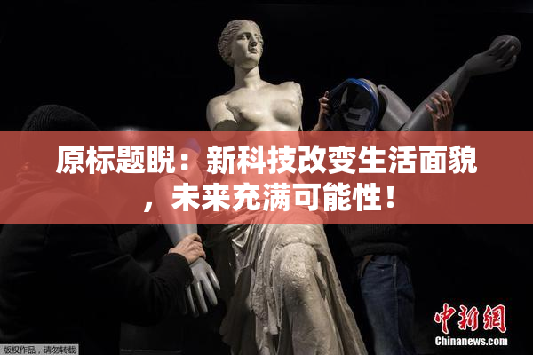 原标题睨：新科技改变生活面貌，未来充满可能性！